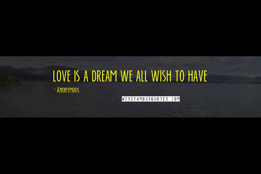 Anonymous Quotes: love is a dream we all wish to have
