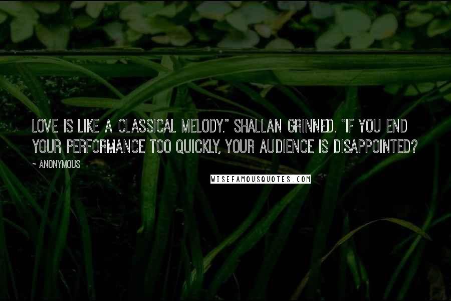 Anonymous Quotes: Love is like a classical melody." Shallan grinned. "If you end your performance too quickly, your audience is disappointed?