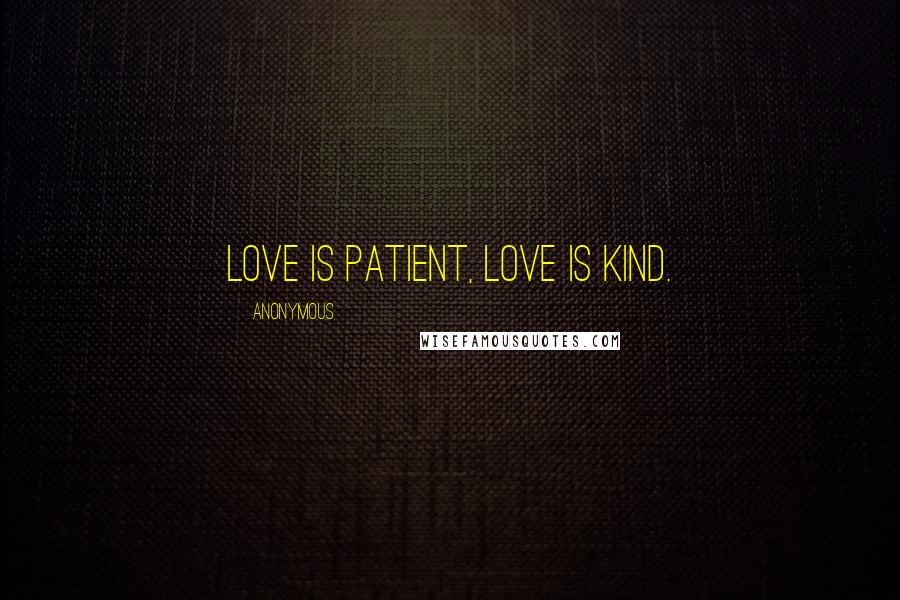 Anonymous Quotes: Love is patient, love is kind.