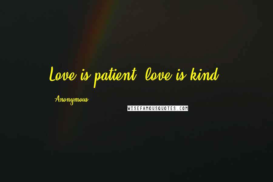 Anonymous Quotes: Love is patient, love is kind.