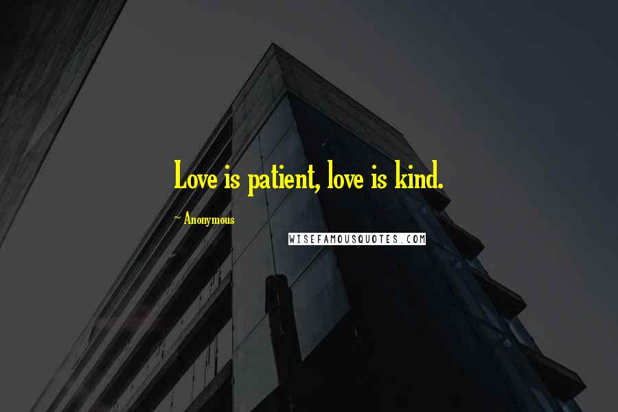 Anonymous Quotes: Love is patient, love is kind.