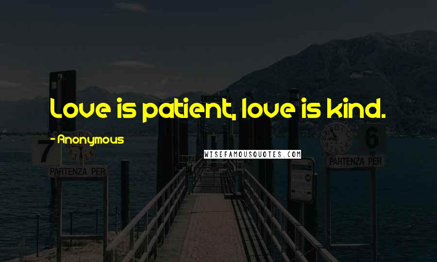 Anonymous Quotes: Love is patient, love is kind.