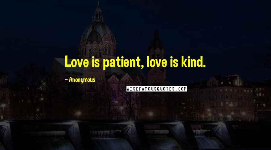 Anonymous Quotes: Love is patient, love is kind.