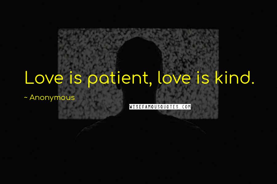 Anonymous Quotes: Love is patient, love is kind.