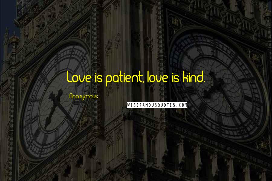 Anonymous Quotes: Love is patient, love is kind.