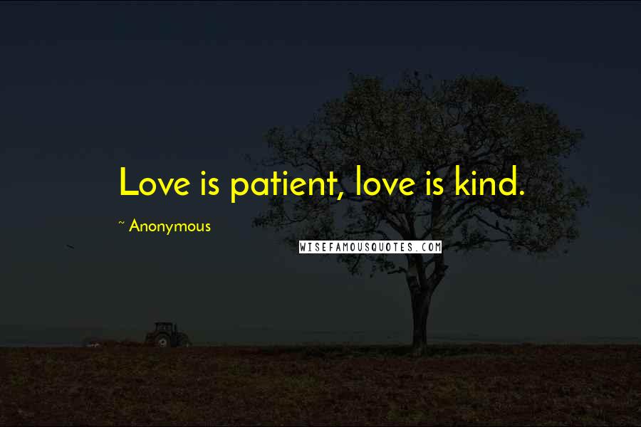 Anonymous Quotes: Love is patient, love is kind.