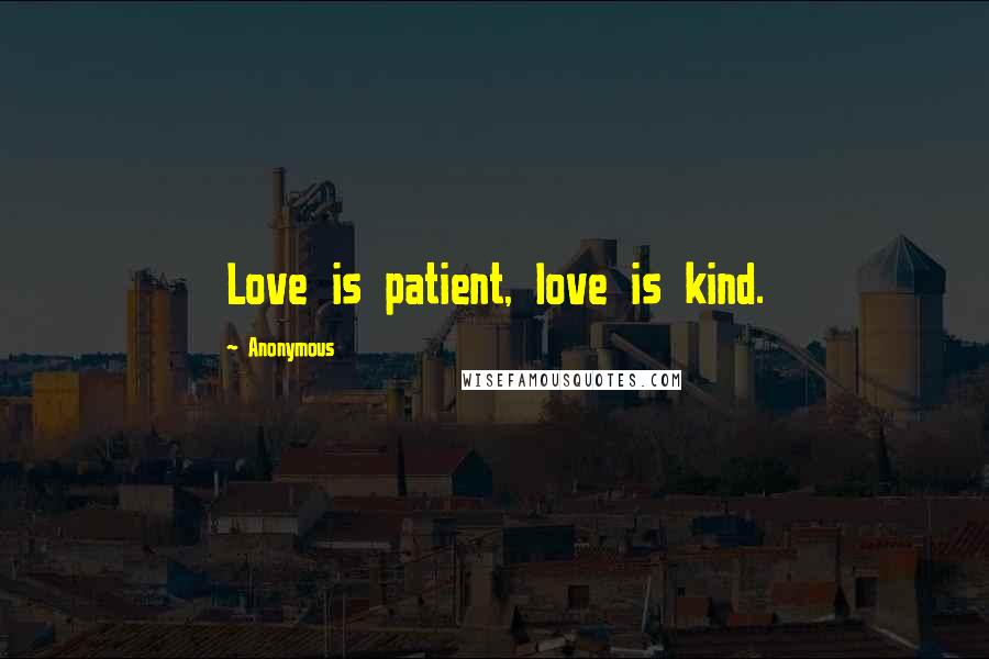 Anonymous Quotes: Love is patient, love is kind.