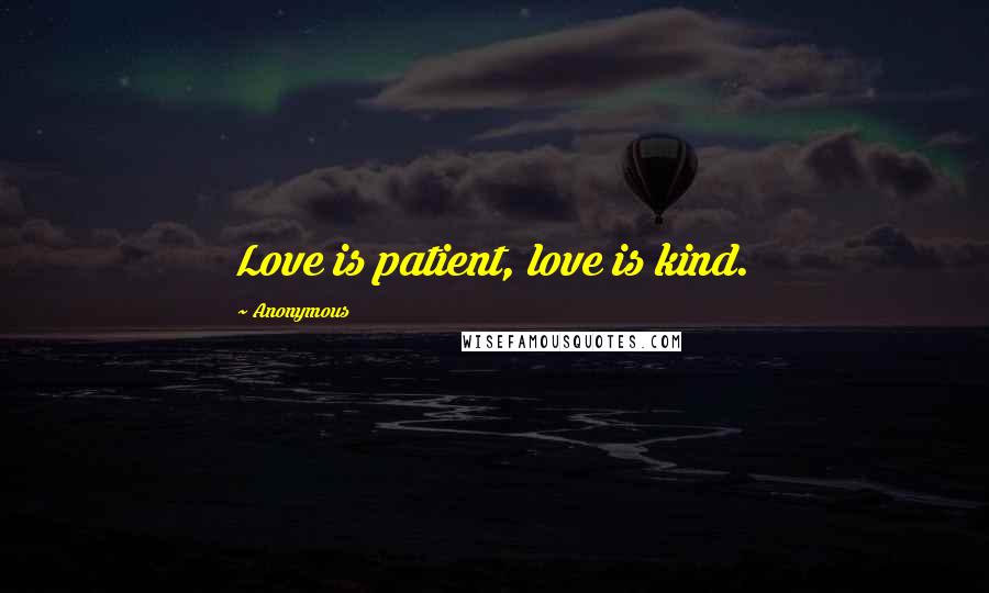 Anonymous Quotes: Love is patient, love is kind.