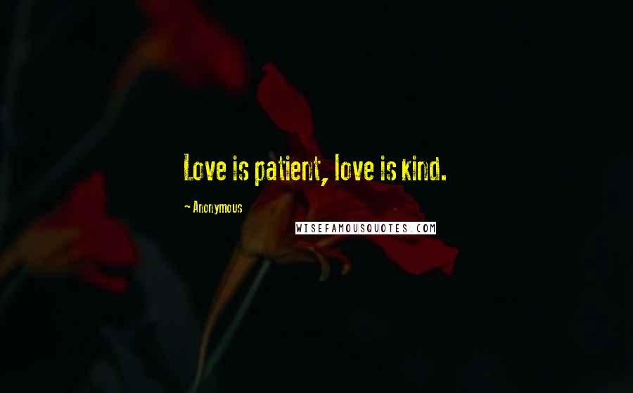 Anonymous Quotes: Love is patient, love is kind.