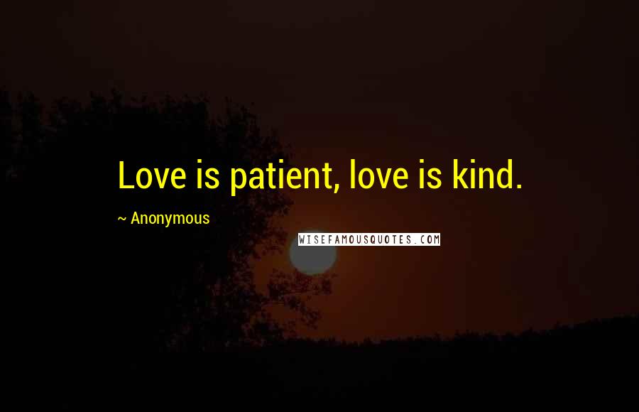 Anonymous Quotes: Love is patient, love is kind.