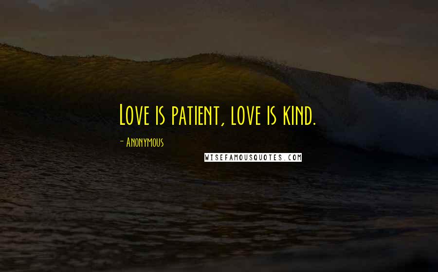 Anonymous Quotes: Love is patient, love is kind.