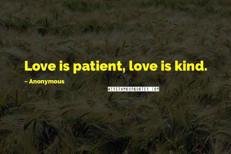 Anonymous Quotes: Love is patient, love is kind.