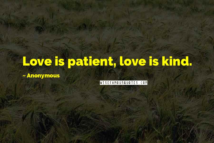 Anonymous Quotes: Love is patient, love is kind.