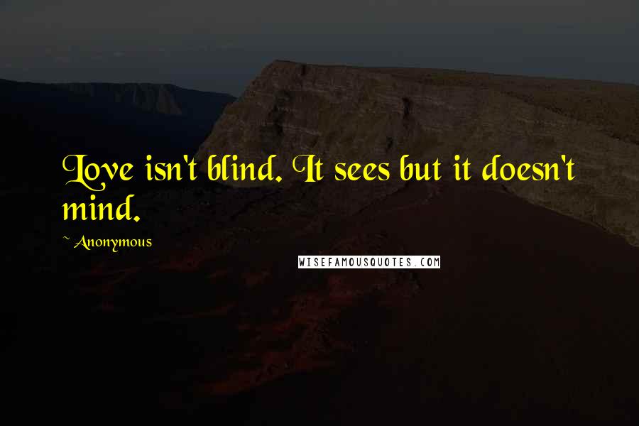 Anonymous Quotes: Love isn't blind. It sees but it doesn't mind.