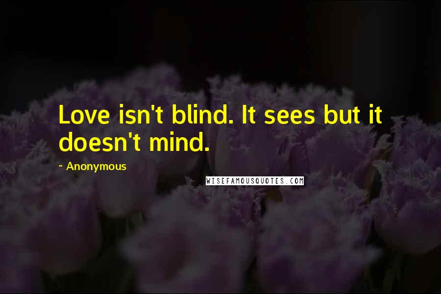 Anonymous Quotes: Love isn't blind. It sees but it doesn't mind.