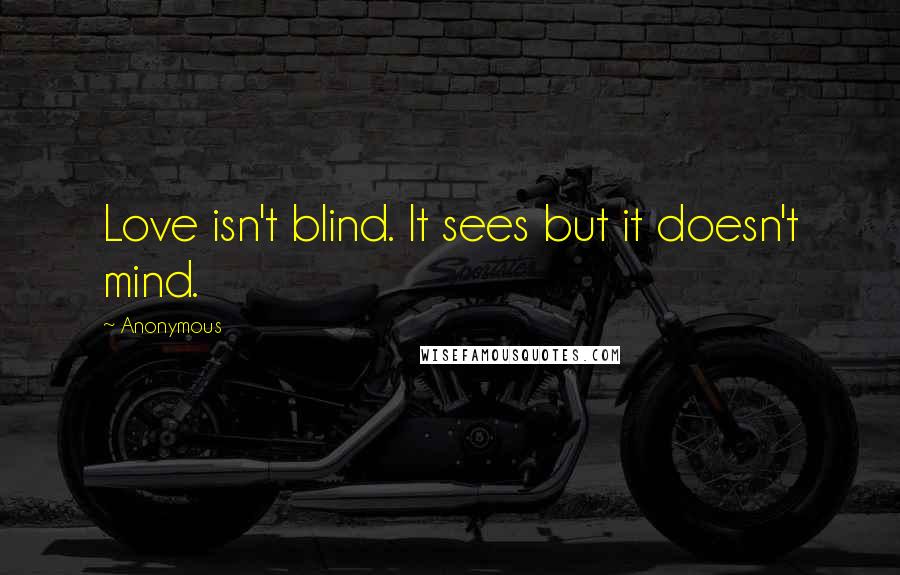 Anonymous Quotes: Love isn't blind. It sees but it doesn't mind.