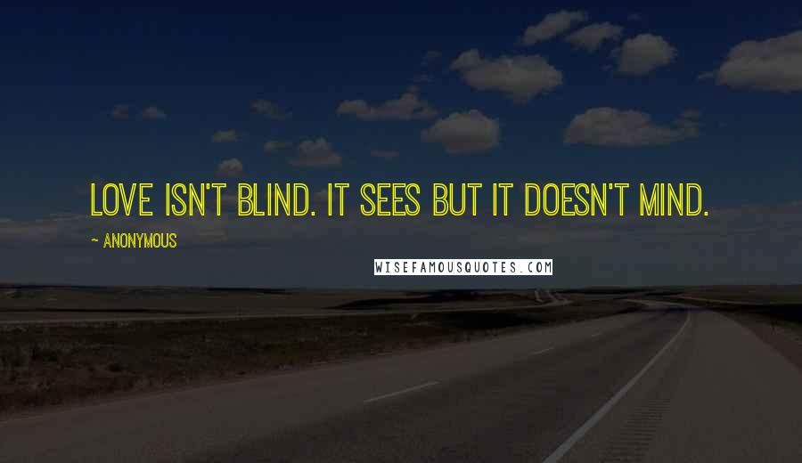 Anonymous Quotes: Love isn't blind. It sees but it doesn't mind.