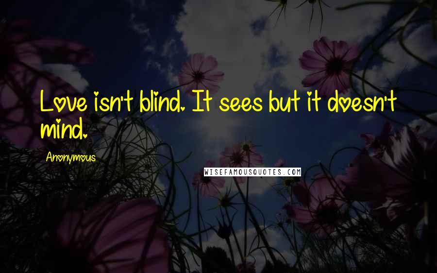 Anonymous Quotes: Love isn't blind. It sees but it doesn't mind.