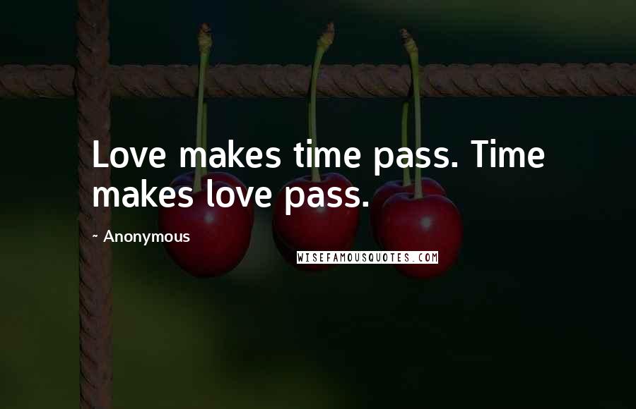 Anonymous Quotes: Love makes time pass. Time makes love pass.