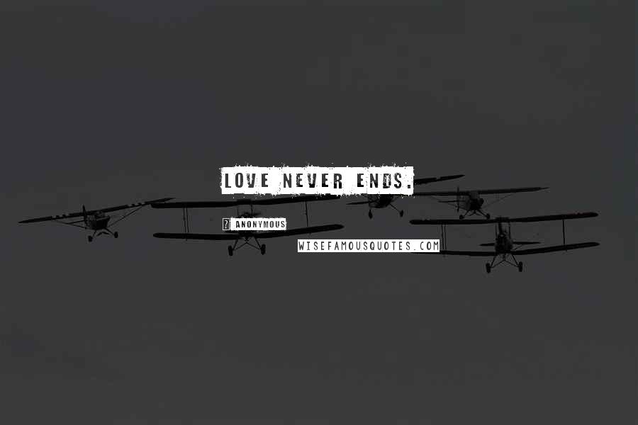 Anonymous Quotes: Love never ends.