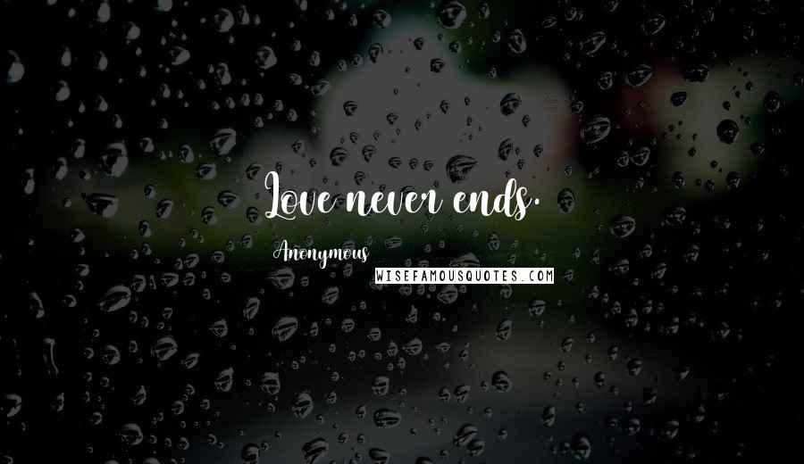 Anonymous Quotes: Love never ends.