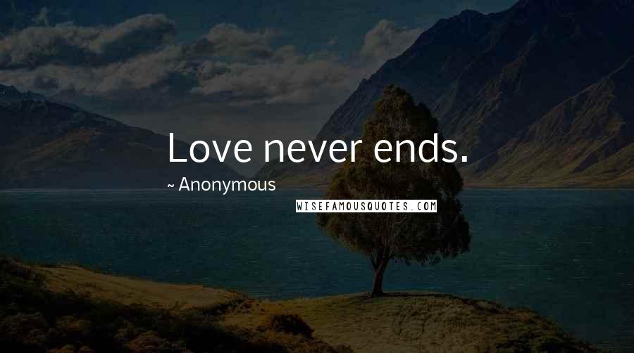 Anonymous Quotes: Love never ends.