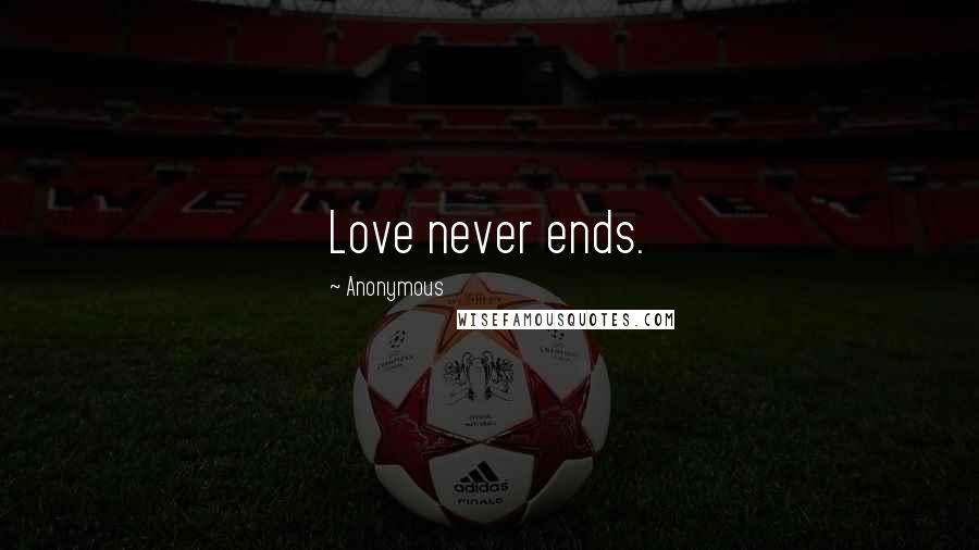 Anonymous Quotes: Love never ends.