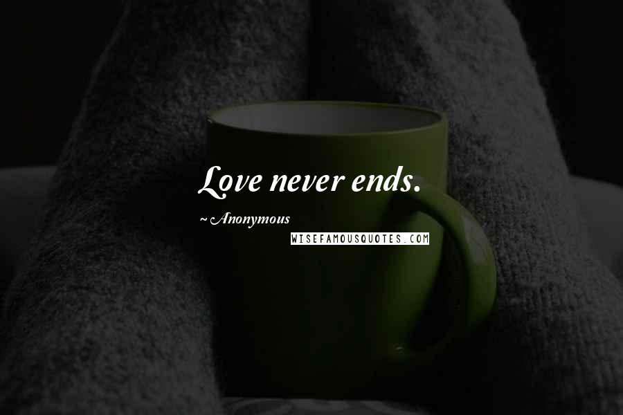 Anonymous Quotes: Love never ends.