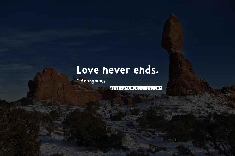 Anonymous Quotes: Love never ends.