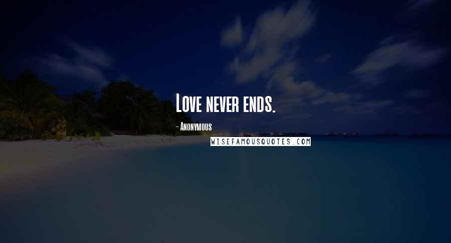 Anonymous Quotes: Love never ends.