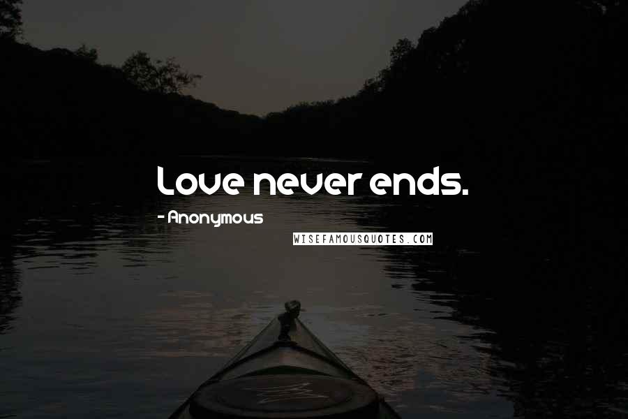 Anonymous Quotes: Love never ends.