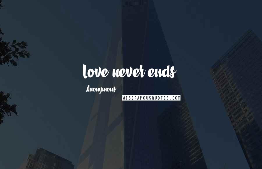Anonymous Quotes: Love never ends.