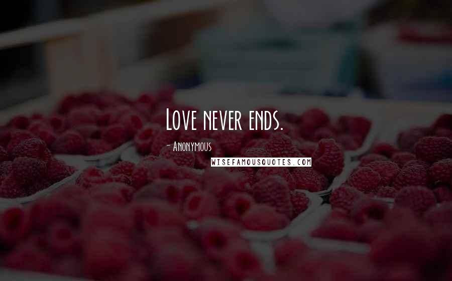 Anonymous Quotes: Love never ends.
