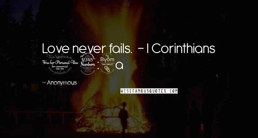 Anonymous Quotes: Love never fails. - I Corinthians 13:8a