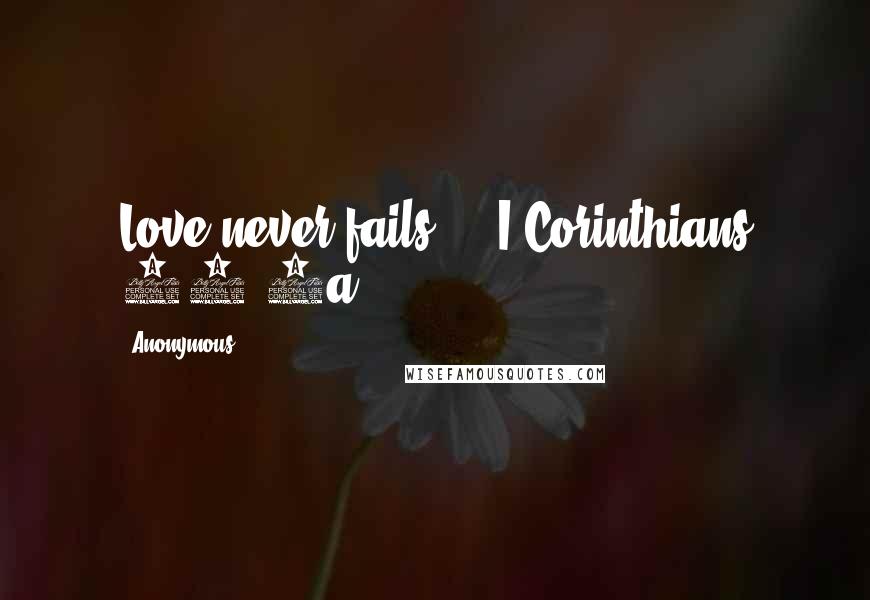 Anonymous Quotes: Love never fails. - I Corinthians 13:8a