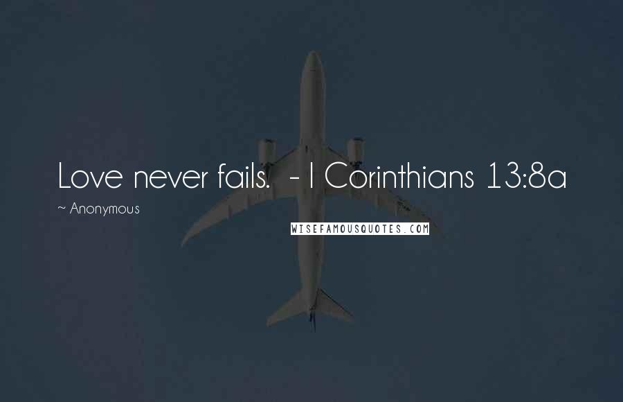 Anonymous Quotes: Love never fails. - I Corinthians 13:8a