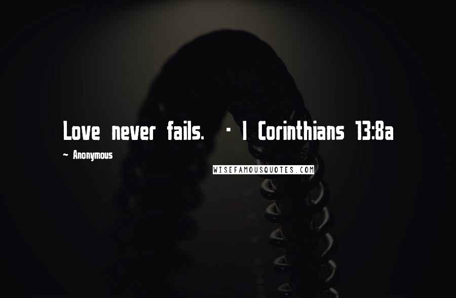 Anonymous Quotes: Love never fails. - I Corinthians 13:8a