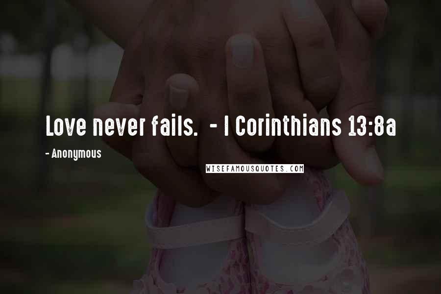 Anonymous Quotes: Love never fails. - I Corinthians 13:8a