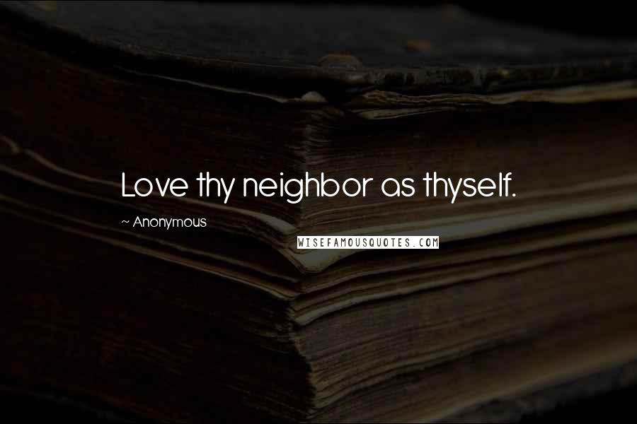 Anonymous Quotes: Love thy neighbor as thyself.