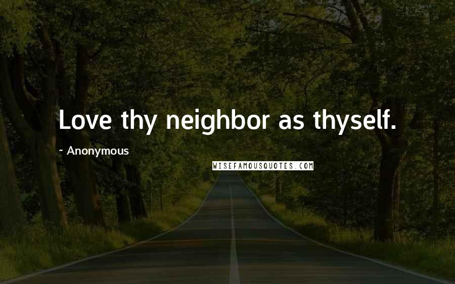 Anonymous Quotes: Love thy neighbor as thyself.