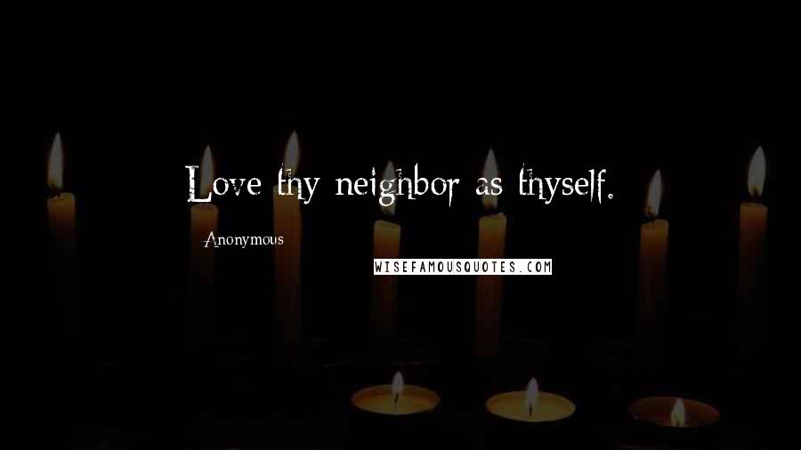 Anonymous Quotes: Love thy neighbor as thyself.