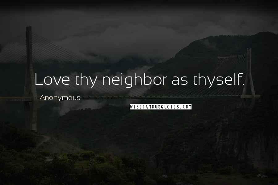 Anonymous Quotes: Love thy neighbor as thyself.