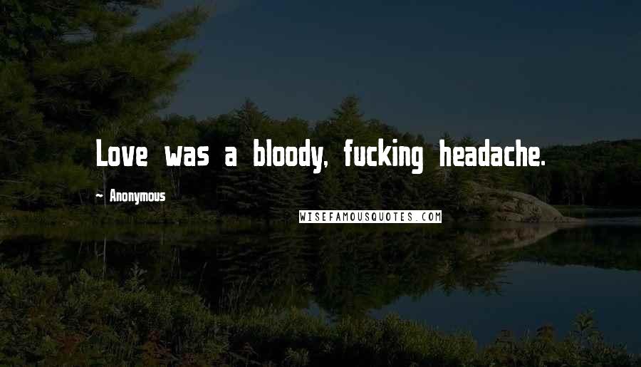 Anonymous Quotes: Love was a bloody, fucking headache.