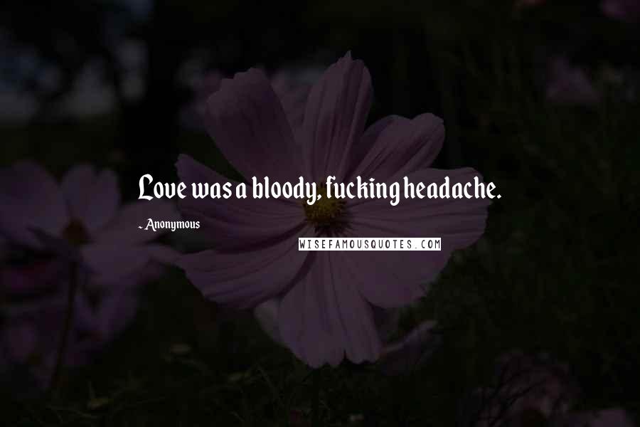 Anonymous Quotes: Love was a bloody, fucking headache.