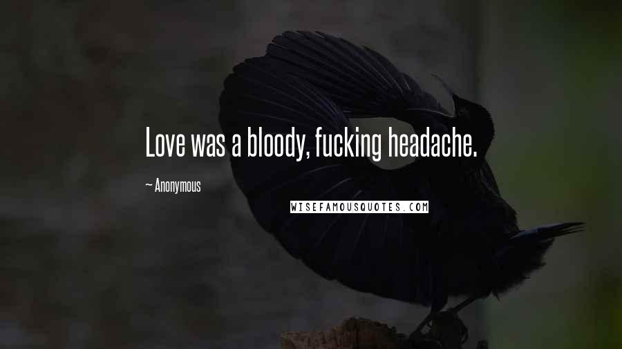 Anonymous Quotes: Love was a bloody, fucking headache.