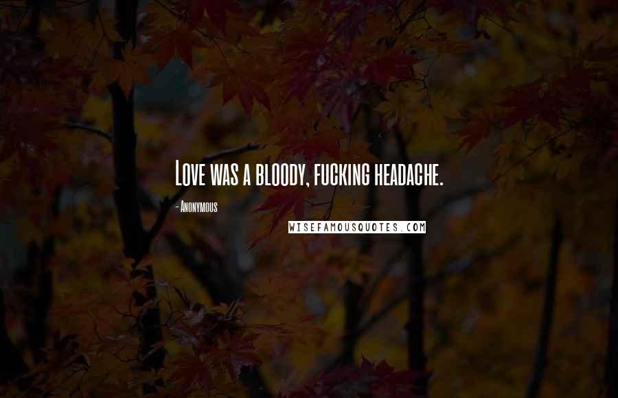 Anonymous Quotes: Love was a bloody, fucking headache.