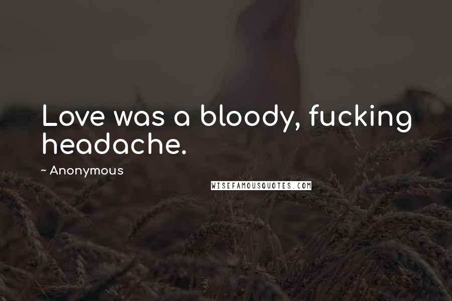 Anonymous Quotes: Love was a bloody, fucking headache.