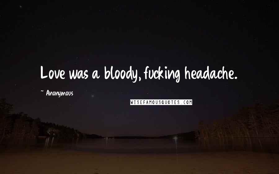 Anonymous Quotes: Love was a bloody, fucking headache.