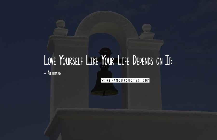 Anonymous Quotes: Love Yourself Like Your Life Depends on It: