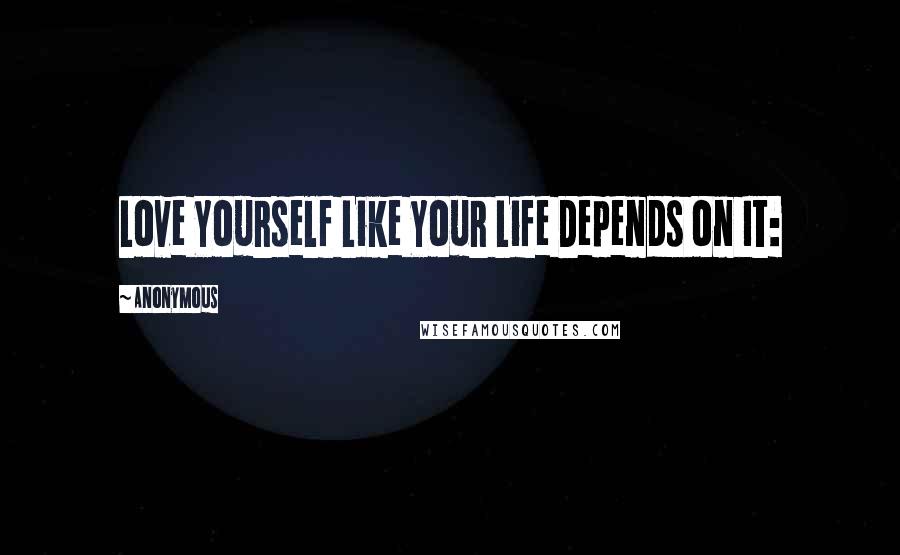 Anonymous Quotes: Love Yourself Like Your Life Depends on It: